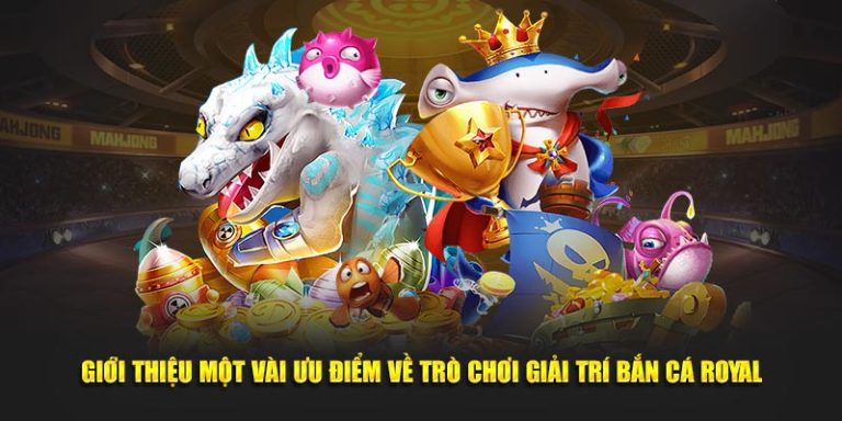 Giới thiệu một vài ưu điểm về trò chơi giải trí bắn cá Royal